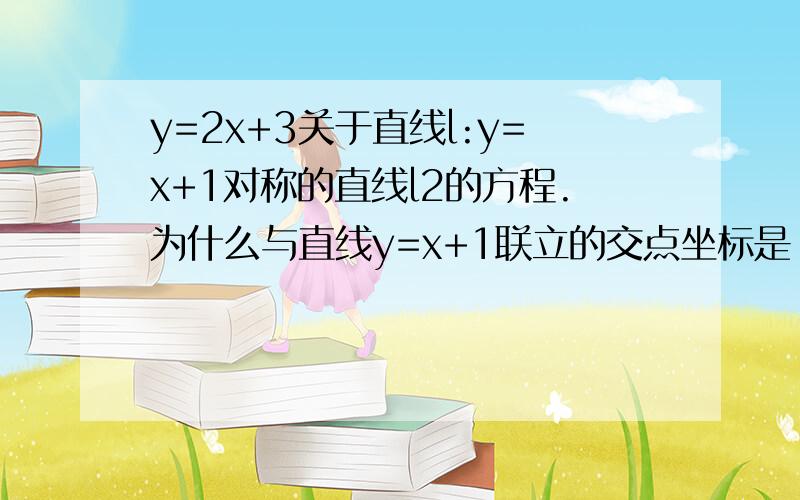 y=2x+3关于直线l:y=x+1对称的直线l2的方程.为什么与直线y=x+1联立的交点坐标是（-2 -1)