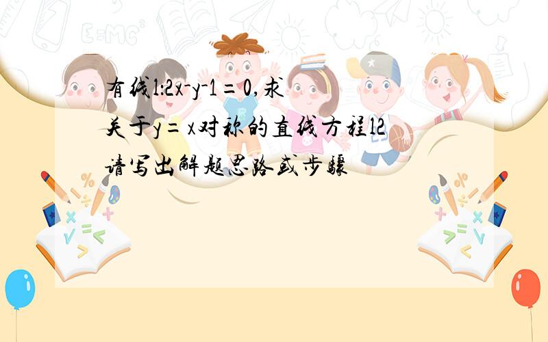 有线l：2x-y-1=0,求关于y=x对称的直线方程l2请写出解题思路或步骤