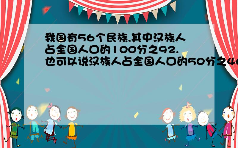 我国有56个民族,其中汉族人占全国人口的100分之92.也可以说汉族人占全国人口的50分之46,或25分之23为什么?