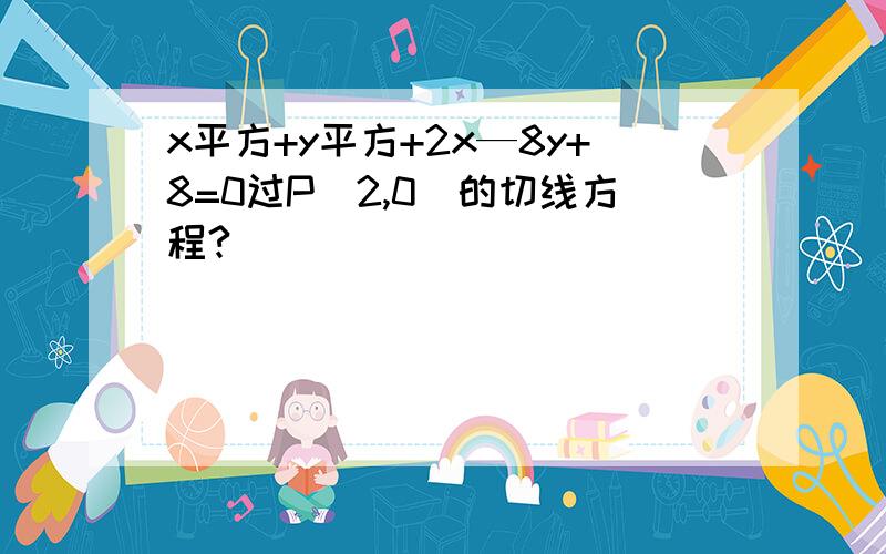 x平方+y平方+2x—8y+8=0过P（2,0）的切线方程?