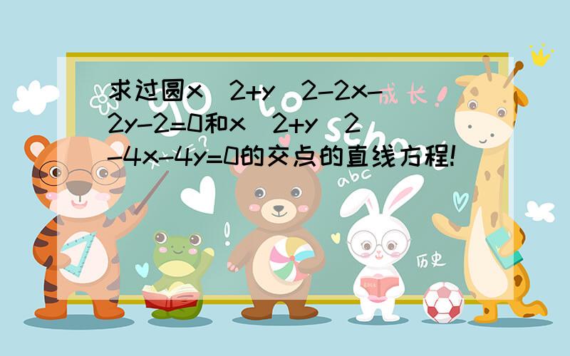 求过圆x^2+y^2-2x-2y-2=0和x^2+y^2-4x-4y=0的交点的直线方程!