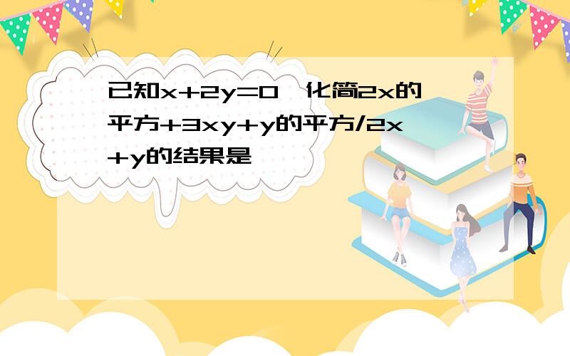 已知x+2y=0,化简2x的平方+3xy+y的平方/2x+y的结果是