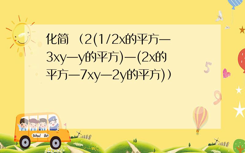 化简 （2(1/2x的平方—3xy—y的平方)—(2x的平方—7xy—2y的平方)）