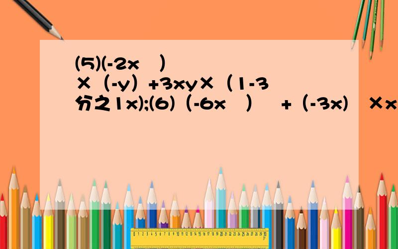 (5)(-2x²）×（-y）+3xy×（1-3分之1x);(6)（-6x²）²+（-3x)³×x