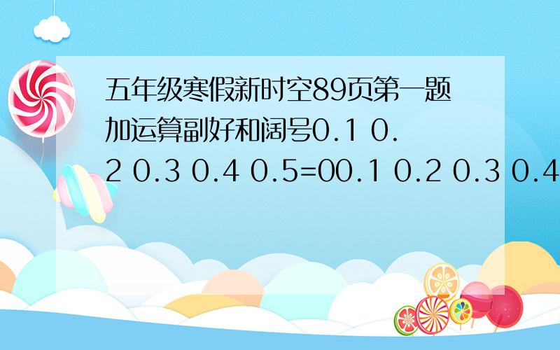 五年级寒假新时空89页第一题加运算副好和阔号0.1 0.2 0.3 0.4 0.5=00.1 0.2 0.3 0.4 0.5=10.1 0.2 0.3 0.4 0.5=0