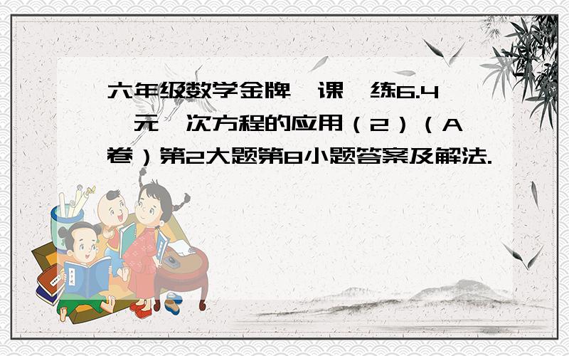 六年级数学金牌一课一练6.4一元一次方程的应用（2）（A卷）第2大题第8小题答案及解法.