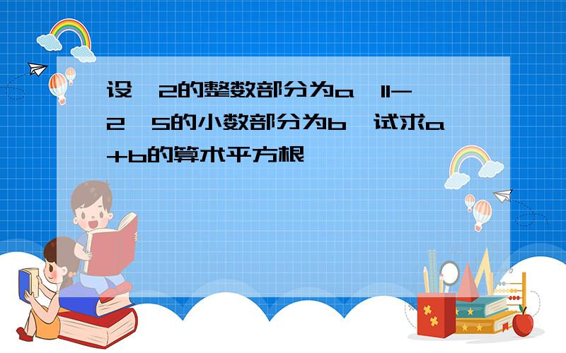 设√2的整数部分为a,11-2√5的小数部分为b,试求a+b的算术平方根