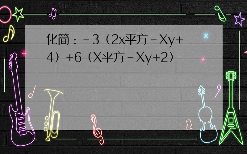 化简：-3（2x平方-Xy+4）+6（X平方-Xy+2）