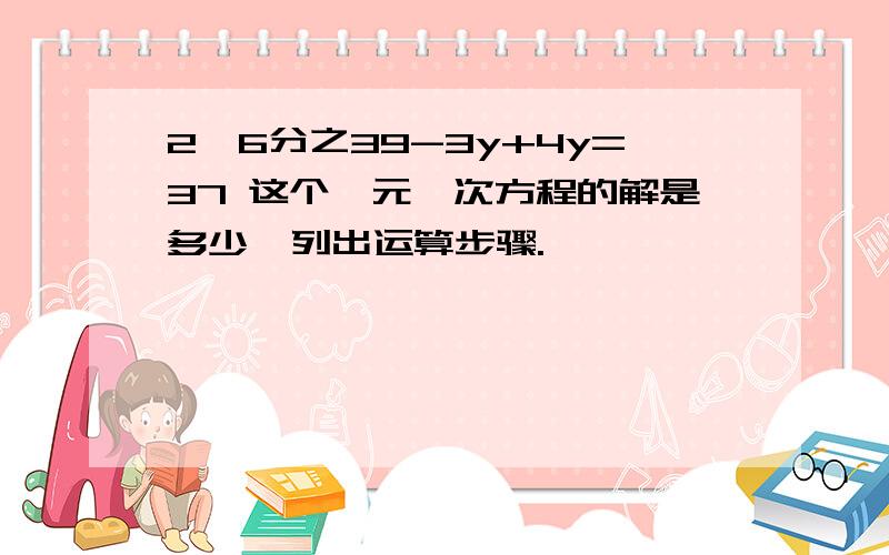 2×6分之39-3y+4y=37 这个一元一次方程的解是多少,列出运算步骤.