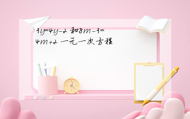 3y=4y-2 和8m-3=4m+2 一元一次方程