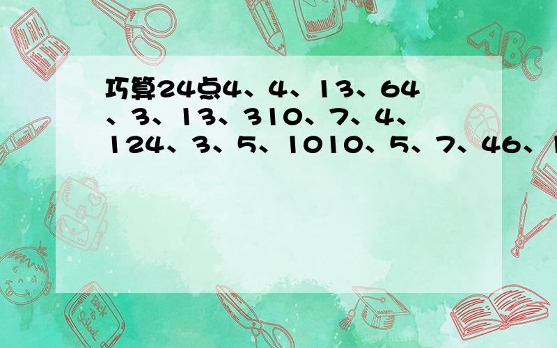 巧算24点4、4、13、64、3、13、310、7、4、124、3、5、1010、5、7、46、10、5、126、7、6、1010、13、5、10