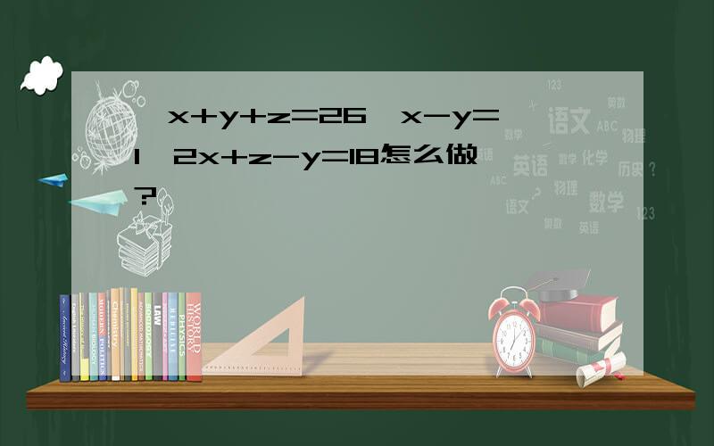 {x+y+z=26,x-y=1,2x+z-y=18怎么做?