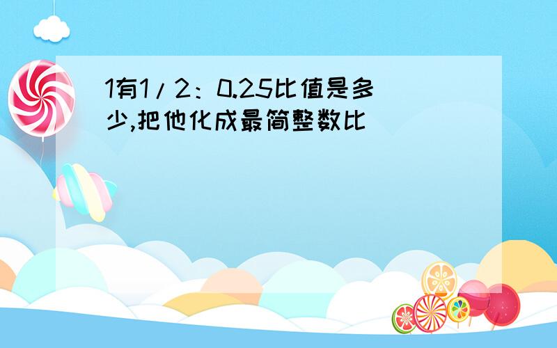 1有1/2：0.25比值是多少,把他化成最简整数比