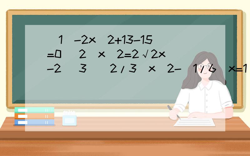 （1）-2x^2+13-15=0 (2)x^2=2√2x-2 (3）(2/3)x^2-（1/6）x=1/2