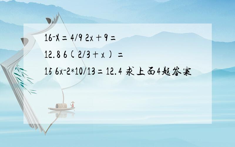 16-X=4/9 2x+9=12.8 6(2/3+x)=15 6x-2*10/13=12.4 求上面4题答案