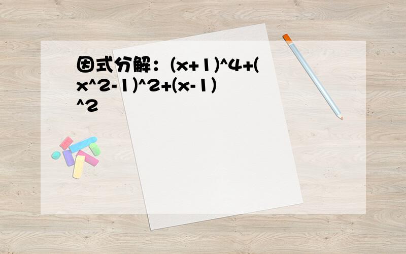 因式分解：(x+1)^4+(x^2-1)^2+(x-1)^2