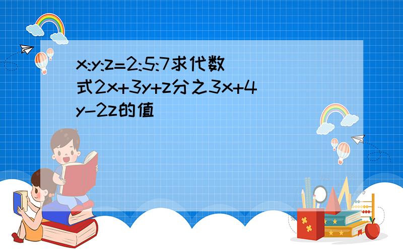 x:y:z=2:5:7求代数式2x+3y+z分之3x+4y-2z的值