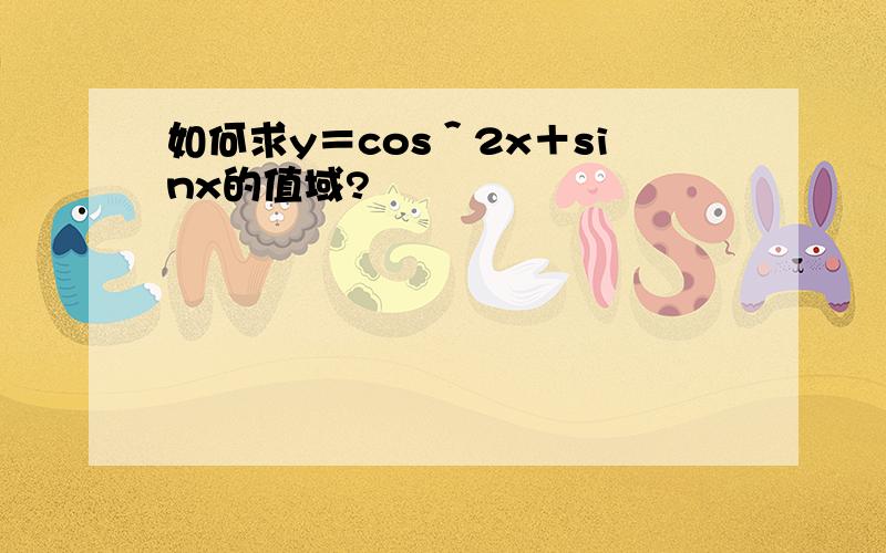 如何求y＝cos＾2x＋sinx的值域?