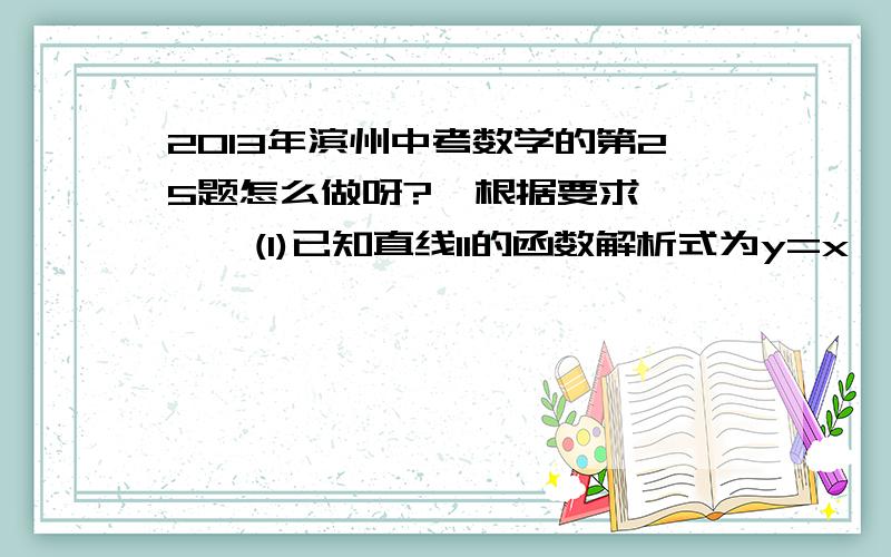 2013年滨州中考数学的第25题怎么做呀?  根据要求,    (1)已知直线l1的函数解析式为y=x,请直接写出过原点且与l1垂直的直线l2的函数表达式；    (2)如图,过原点的直线l3向上的方向与x轴的正方向