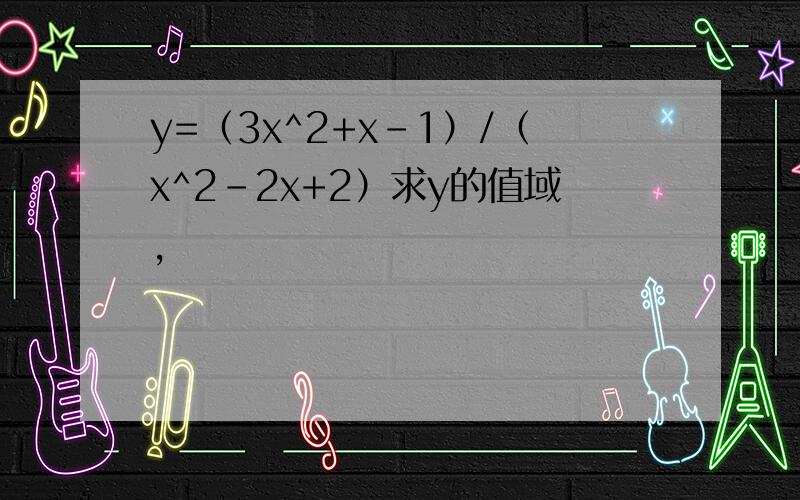 y=（3x^2+x-1）/（x^2-2x+2）求y的值域,