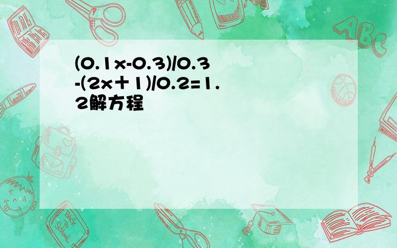 (0.1x-0.3)/0.3-(2x＋1)/0.2=1.2解方程