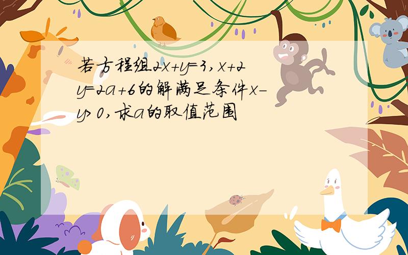 若方程组2x+y=3,x+2y=2a+6的解满足条件x-y>0,求a的取值范围