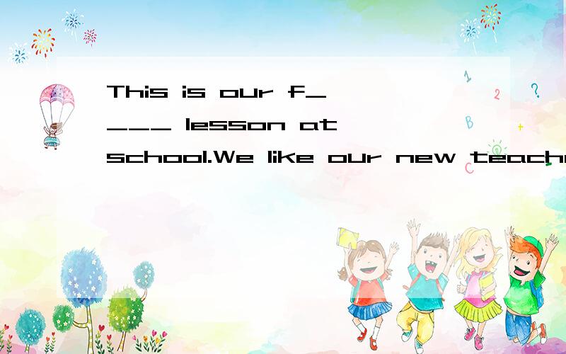 This is our f____ lesson at school.We like our new teacher very much.His sister and brother are w___.They work in a big factory.These are red oalls.（改为同义句）His father and mother like fish.（改为同义句）Lucy can speak Chinese.（