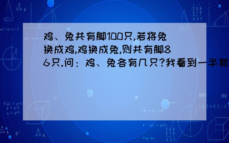 鸡、兔共有脚100只,若将兔换成鸡,鸡换成兔,则共有脚86只.问：鸡、兔各有几只?我看到一半就看不懂了，