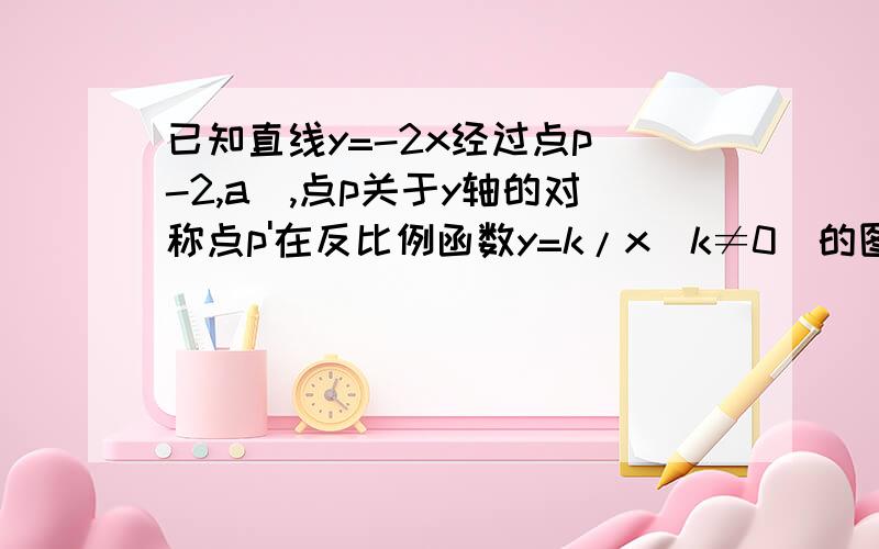 已知直线y=-2x经过点p（-2,a）,点p关于y轴的对称点p'在反比例函数y=k/x（k≠0）的图像上.1.求a的值2.直接写出点p'的坐标 3.求反比例函数解析式