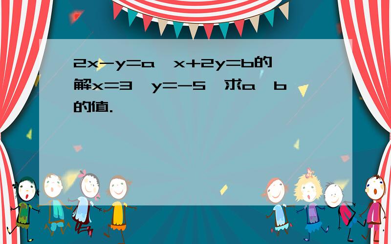 2x-y=a,x+2y=b的解x=3,y=-5,求a,b的值.