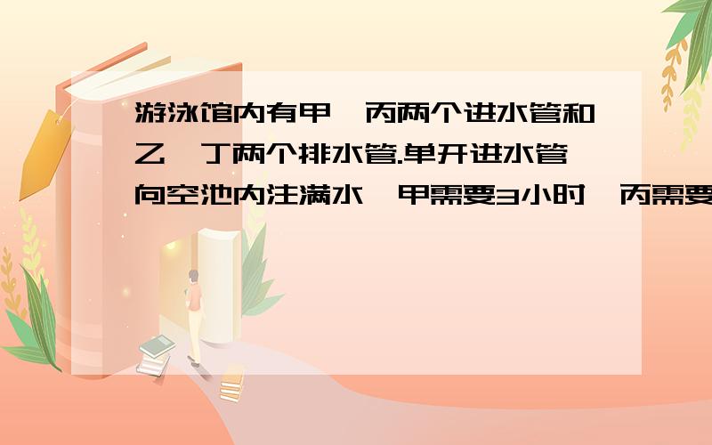 游泳馆内有甲、丙两个进水管和乙、丁两个排水管.单开进水管向空池内注满水,甲需要3小时,丙需要5小时；单开排水管将满池水放完,乙需要4小时,丁需要6小时.现在池内有1/5的池水,如果按甲