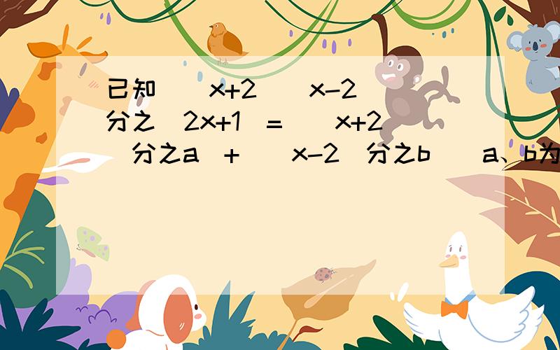 已知（（x+2）（x-2））分之（2x+1）=（（x+2）分之a）+（（x-2）分之b）（a、b为常数求：a、b值