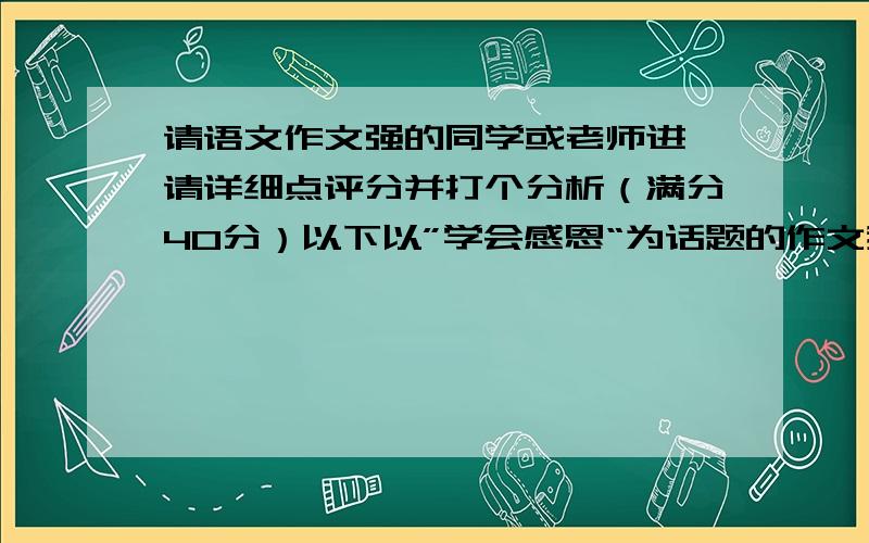 请语文作文强的同学或老师进,请详细点评分并打个分析（满分40分）以下以”学会感恩“为话题的作文我是专插本的学生,时间紧急,请尽快认真答复,失败的考试,“以下公布获得全级第一名的