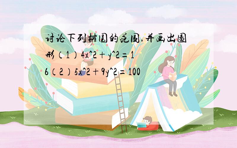 讨论下列椭圆的范围,并画出图形（1）4x^2+y^2=16（2）5x^2+9y^2=100