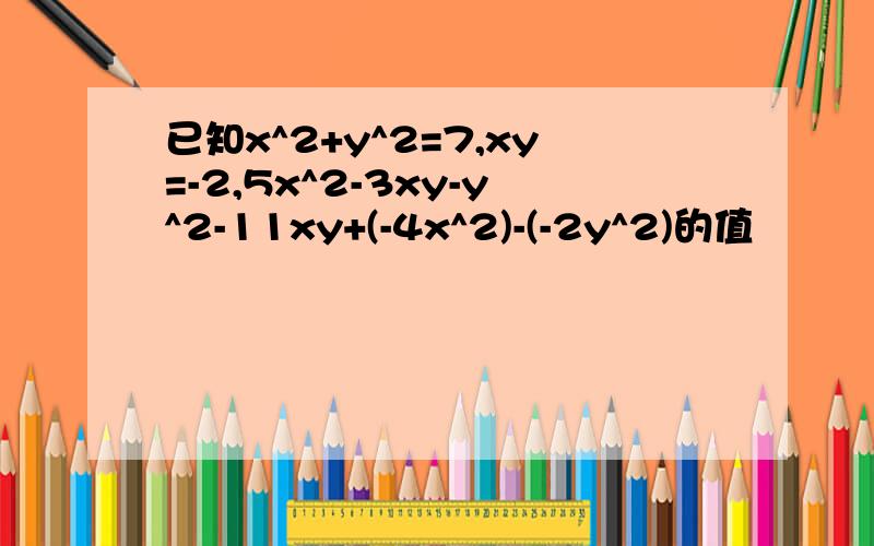 已知x^2+y^2=7,xy=-2,5x^2-3xy-y^2-11xy+(-4x^2)-(-2y^2)的值