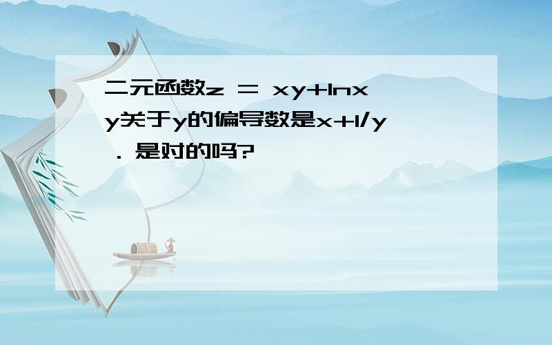 二元函数z = xy+lnxy关于y的偏导数是x+1/y . 是对的吗?