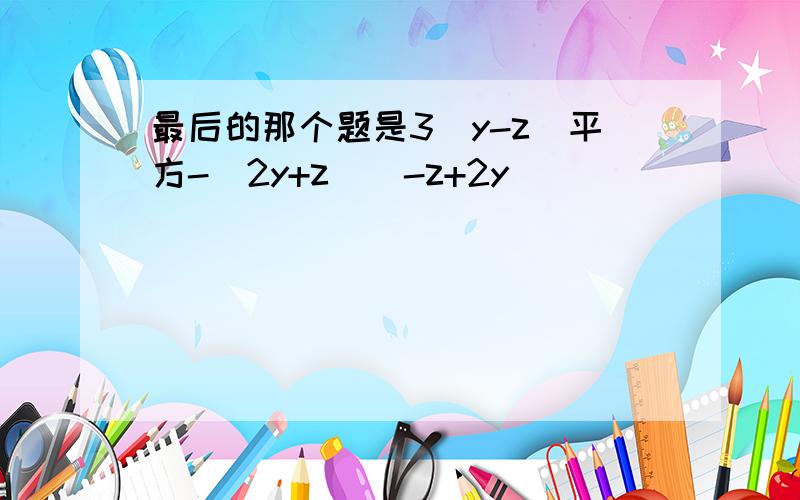 最后的那个题是3（y-z）平方-（2y+z）（-z+2y）