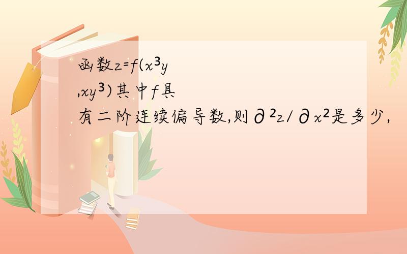 函数z=f(x³y,xy³)其中f具有二阶连续偏导数,则∂²z/∂x²是多少,