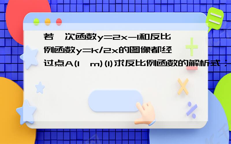 若一次函数y=2x-1和反比例函数y=k/2x的图像都经过点A(1,m)(1)求反比例函数的解析式；（2)已知点B在第三象限,且同时在两个函数的图像上,求点B的坐标