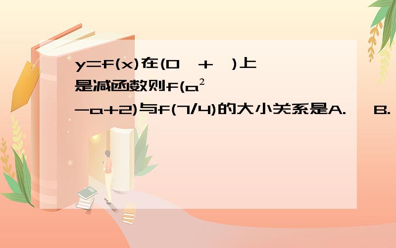 y=f(x)在(0,+∞)上是减函数则f(a²-a+2)与f(7/4)的大小关系是A.≤ B.≥ C.= D.不确定