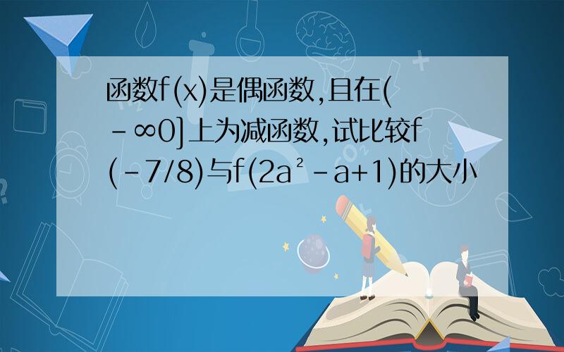 函数f(x)是偶函数,且在(-∞0]上为减函数,试比较f(-7/8)与f(2a²-a+1)的大小