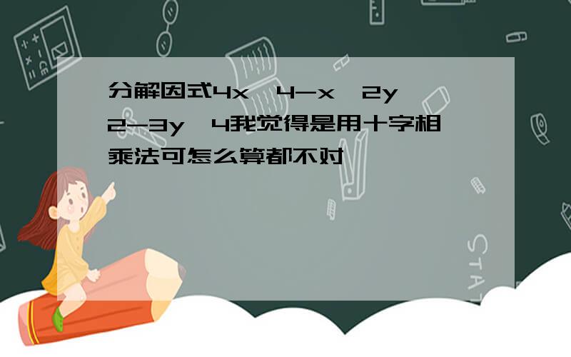 分解因式4x^4-x^2y^2-3y^4我觉得是用十字相乘法可怎么算都不对