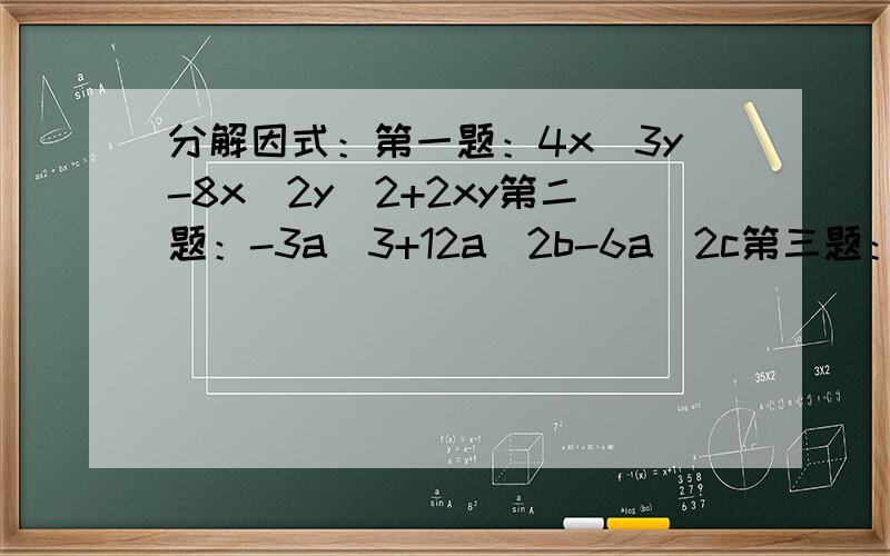 分解因式：第一题：4x^3y-8x^2y^2+2xy第二题：-3a^3+12a^2b-6a^2c第三题：a(x-y)+m(y-x)-3(y-x)第四题：8a(a-b)^2-10(b-a)^3