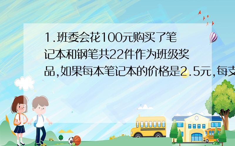 1.班委会花100元购买了笔记本和钢笔共22件作为班级奖品,如果每本笔记本的价格是2.5元,每支钢笔的价格为7元,那么班委会购买了多少本笔记本、多少支钢笔?2.学生课桌装配车间共有木工9人,每