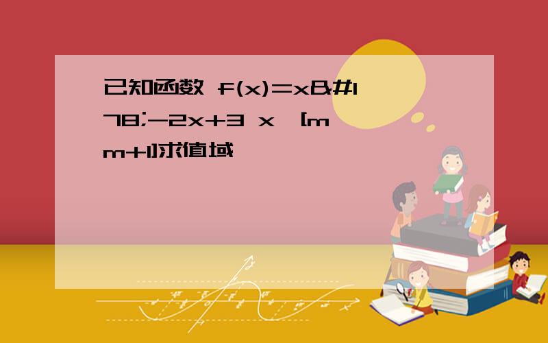 已知函数 f(x)=x²-2x+3 x∈[m,m+1]求值域