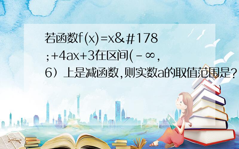 若函数f(x)=x²+4ax+3在区间(-∞,6）上是减函数,则实数a的取值范围是?