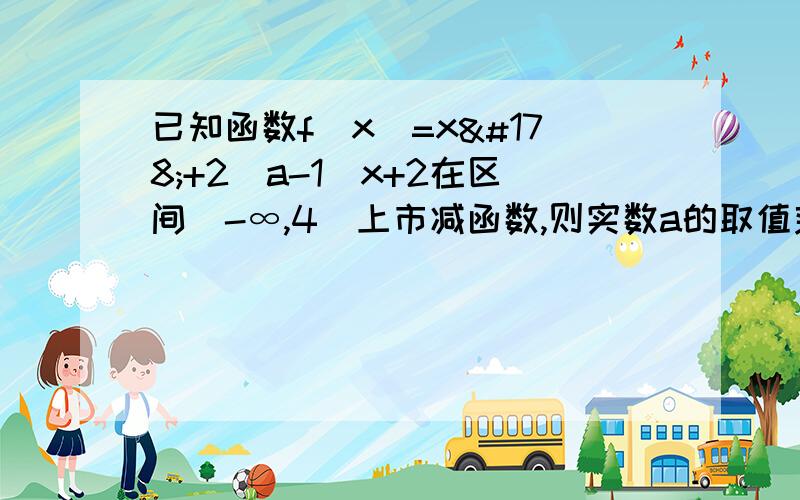 已知函数f(x)=x²+2(a-1)x+2在区间(-∞,4)上市减函数,则实数a的取值范围是多少?希望有详细解答过程