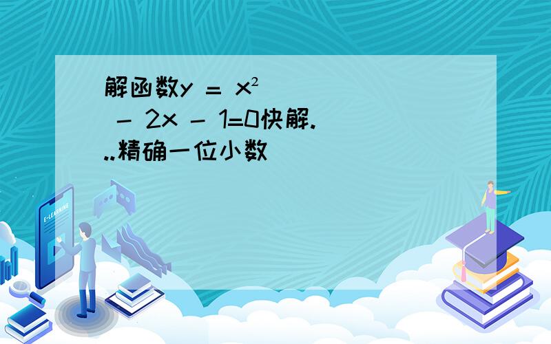 解函数y = x² - 2x - 1=0快解...精确一位小数