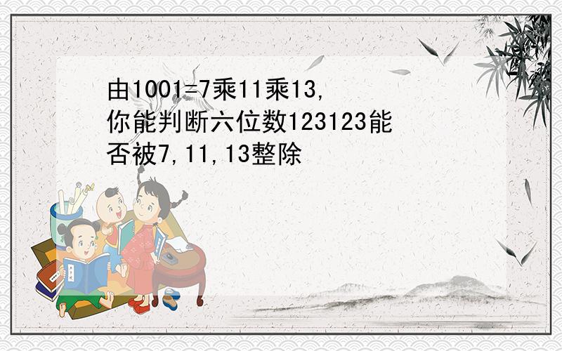 由1001=7乘11乘13,你能判断六位数123123能否被7,11,13整除