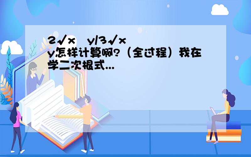 2√x²y/3√xy怎样计算啊?（全过程）我在学二次根式...